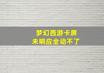 梦幻西游卡屏未响应全动不了