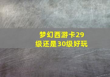 梦幻西游卡29级还是30级好玩