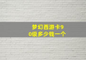 梦幻西游卡90级多少钱一个