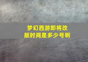 梦幻西游即将改版时间是多少号啊