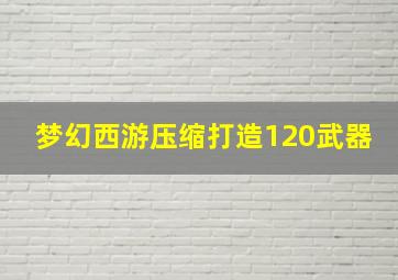 梦幻西游压缩打造120武器