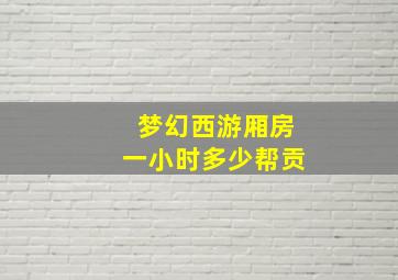 梦幻西游厢房一小时多少帮贡