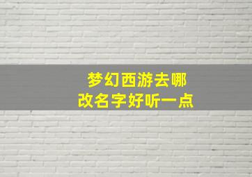 梦幻西游去哪改名字好听一点