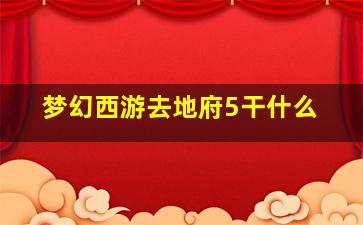 梦幻西游去地府5干什么