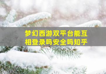 梦幻西游双平台能互相登录吗安全吗知乎