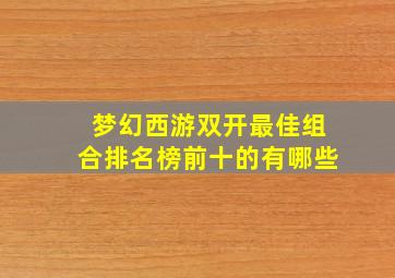 梦幻西游双开最佳组合排名榜前十的有哪些