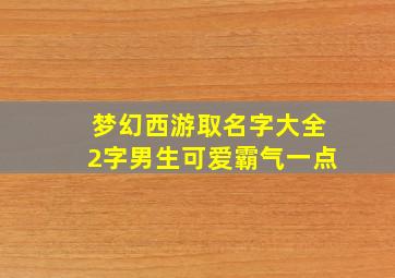 梦幻西游取名字大全2字男生可爱霸气一点