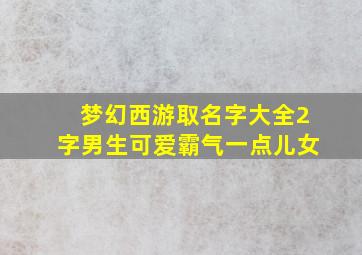 梦幻西游取名字大全2字男生可爱霸气一点儿女