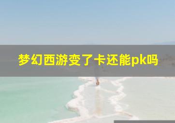 梦幻西游变了卡还能pk吗