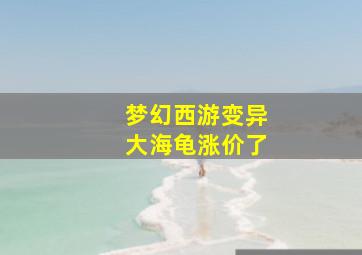 梦幻西游变异大海龟涨价了