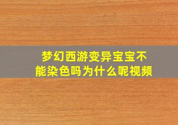 梦幻西游变异宝宝不能染色吗为什么呢视频