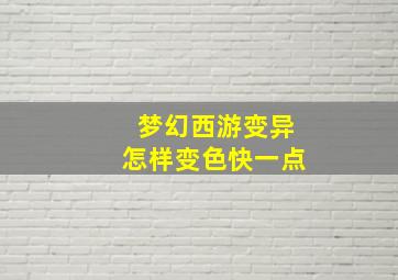 梦幻西游变异怎样变色快一点