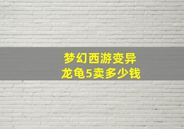 梦幻西游变异龙龟5卖多少钱