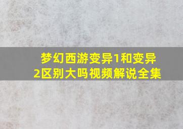 梦幻西游变异1和变异2区别大吗视频解说全集