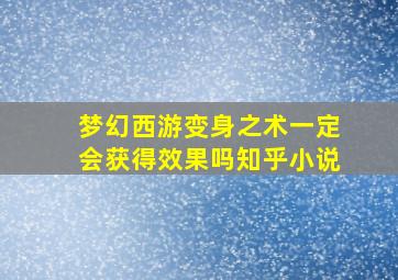 梦幻西游变身之术一定会获得效果吗知乎小说