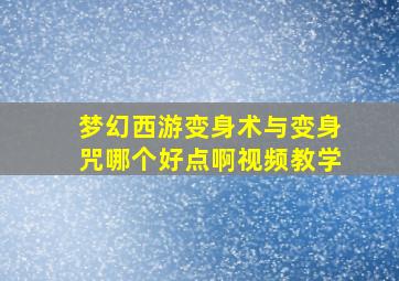 梦幻西游变身术与变身咒哪个好点啊视频教学