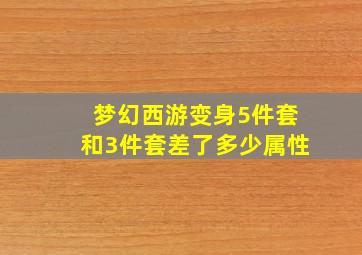 梦幻西游变身5件套和3件套差了多少属性