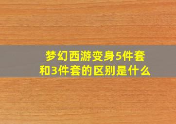 梦幻西游变身5件套和3件套的区别是什么