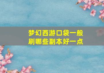 梦幻西游口袋一般刷哪些副本好一点