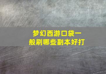 梦幻西游口袋一般刷哪些副本好打