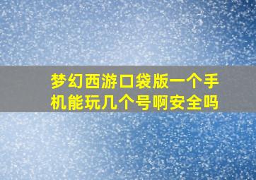 梦幻西游口袋版一个手机能玩几个号啊安全吗