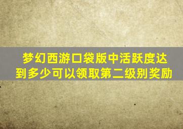 梦幻西游口袋版中活跃度达到多少可以领取第二级别奖励