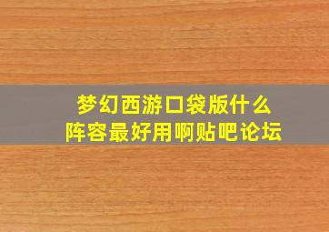 梦幻西游口袋版什么阵容最好用啊贴吧论坛