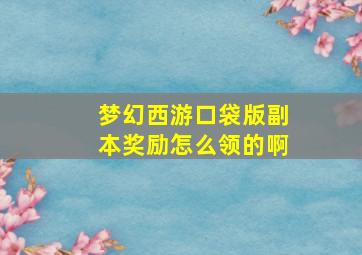 梦幻西游口袋版副本奖励怎么领的啊