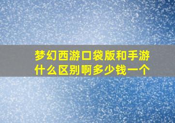 梦幻西游口袋版和手游什么区别啊多少钱一个