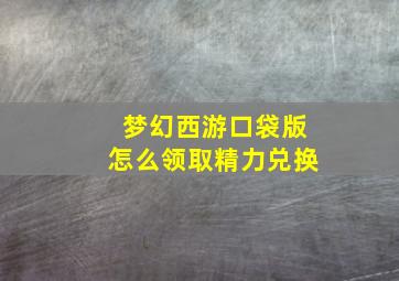 梦幻西游口袋版怎么领取精力兑换