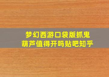 梦幻西游口袋版抓鬼葫芦值得开吗贴吧知乎