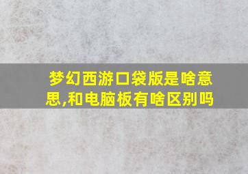 梦幻西游口袋版是啥意思,和电脑板有啥区别吗