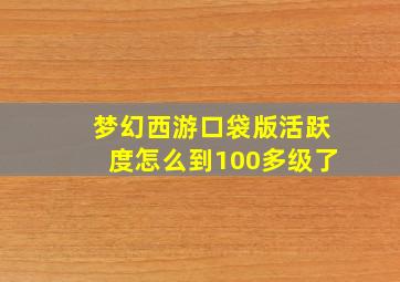 梦幻西游口袋版活跃度怎么到100多级了