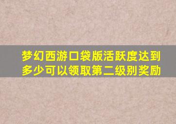 梦幻西游口袋版活跃度达到多少可以领取第二级别奖励