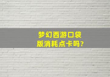 梦幻西游口袋版消耗点卡吗?