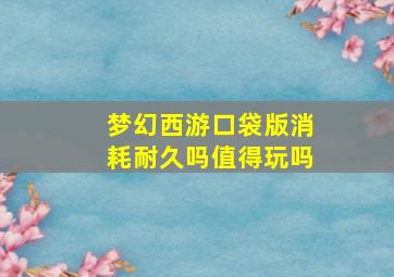 梦幻西游口袋版消耗耐久吗值得玩吗