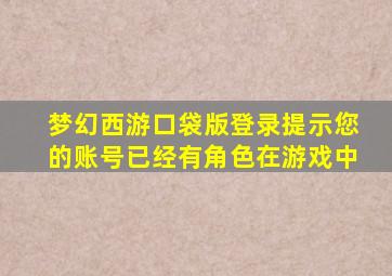 梦幻西游口袋版登录提示您的账号已经有角色在游戏中