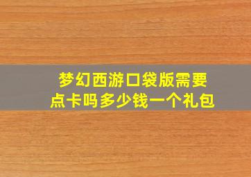 梦幻西游口袋版需要点卡吗多少钱一个礼包