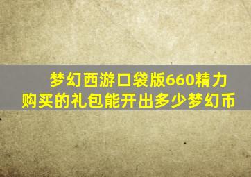 梦幻西游口袋版660精力购买的礼包能开出多少梦幻币