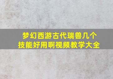 梦幻西游古代瑞兽几个技能好用啊视频教学大全