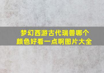 梦幻西游古代瑞兽哪个颜色好看一点啊图片大全