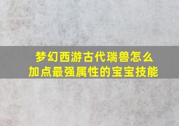 梦幻西游古代瑞兽怎么加点最强属性的宝宝技能