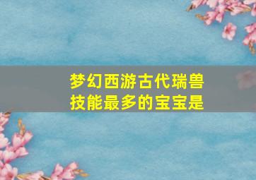 梦幻西游古代瑞兽技能最多的宝宝是