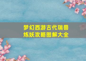 梦幻西游古代瑞兽炼妖攻略图解大全