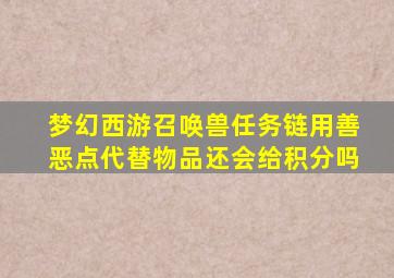 梦幻西游召唤兽任务链用善恶点代替物品还会给积分吗