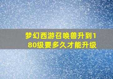 梦幻西游召唤兽升到180级要多久才能升级