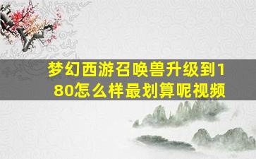 梦幻西游召唤兽升级到180怎么样最划算呢视频