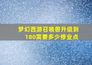 梦幻西游召唤兽升级到180需要多少修业点