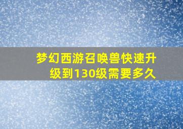 梦幻西游召唤兽快速升级到130级需要多久