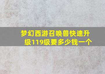 梦幻西游召唤兽快速升级119级要多少钱一个